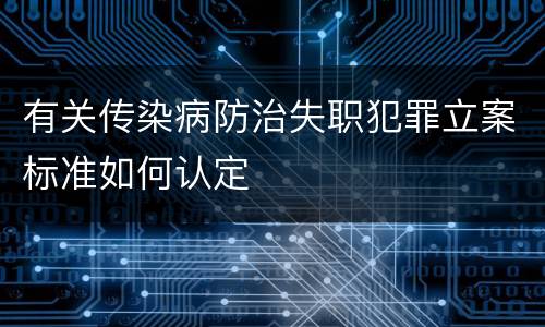 有关传染病防治失职犯罪立案标准如何认定