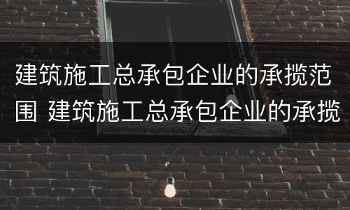 建筑施工总承包企业的承揽范围 建筑施工总承包企业的承揽范围包括