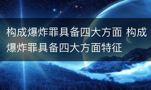 构成爆炸罪具备四大方面 构成爆炸罪具备四大方面特征