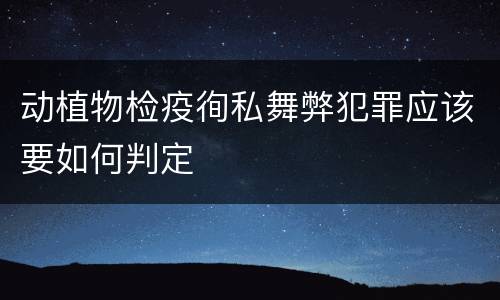 动植物检疫徇私舞弊犯罪应该要如何判定