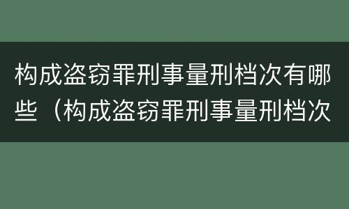 构成盗窃罪刑事量刑档次有哪些（构成盗窃罪刑事量刑档次有哪些要求）