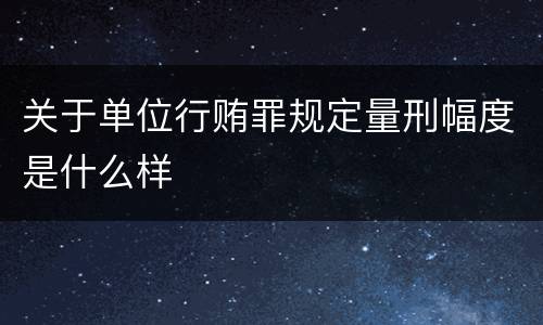 关于单位行贿罪规定量刑幅度是什么样