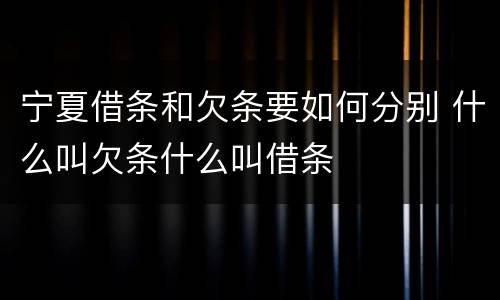 宁夏借条和欠条要如何分别 什么叫欠条什么叫借条