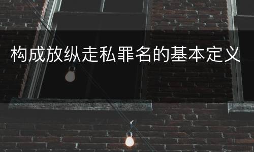 构成放纵走私罪名的基本定义