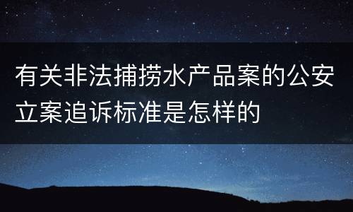 有关非法捕捞水产品案的公安立案追诉标准是怎样的