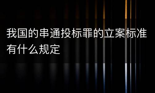 我国的串通投标罪的立案标准有什么规定