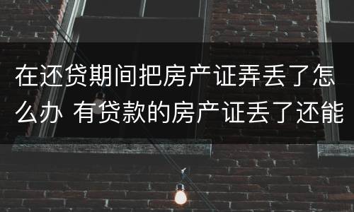 在还贷期间把房产证弄丢了怎么办 有贷款的房产证丢了还能补到吗?