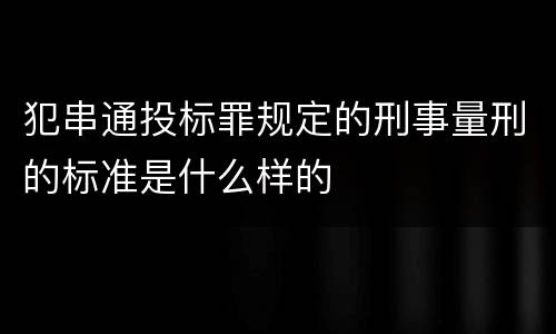 犯串通投标罪规定的刑事量刑的标准是什么样的