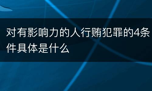 对有影响力的人行贿犯罪的4条件具体是什么