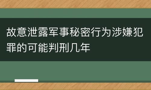 故意泄露军事秘密行为涉嫌犯罪的可能判刑几年