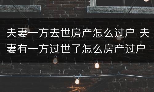 夫妻一方去世房产怎么过户 夫妻有一方过世了怎么房产过户