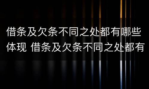 借条及欠条不同之处都有哪些体现 借条及欠条不同之处都有哪些体现方法