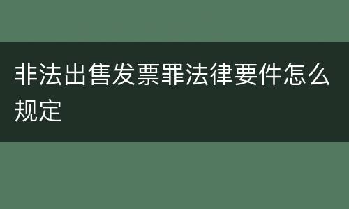 非法出售发票罪法律要件怎么规定