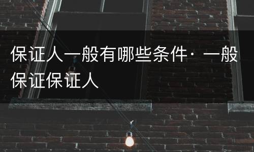 保证人一般有哪些条件· 一般保证保证人