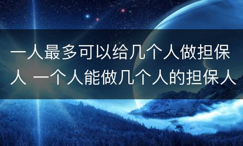一人最多可以给几个人做担保人 一个人能做几个人的担保人