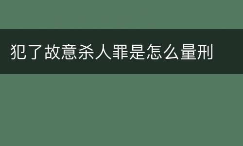 犯了故意杀人罪是怎么量刑