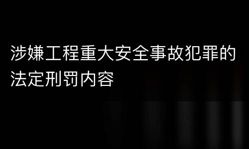 涉嫌工程重大安全事故犯罪的法定刑罚内容