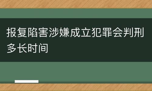 报复陷害涉嫌成立犯罪会判刑多长时间