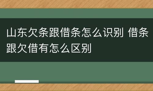 山东欠条跟借条怎么识别 借条跟欠借有怎么区别