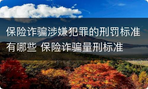 保险诈骗涉嫌犯罪的刑罚标准有哪些 保险诈骗量刑标准