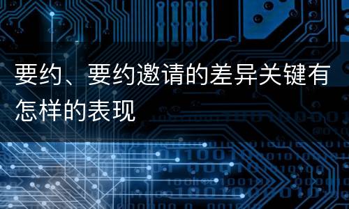 要约、要约邀请的差异关键有怎样的表现