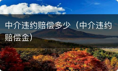 中介违约赔偿多少（中介违约赔偿金）