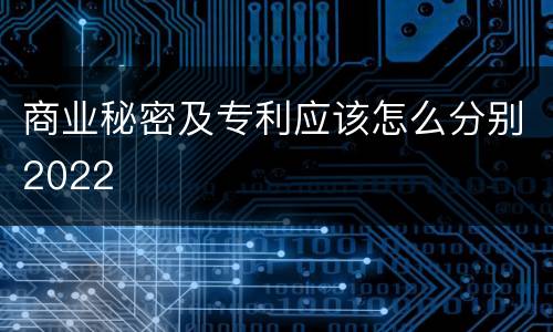 商业秘密及专利应该怎么分别2022