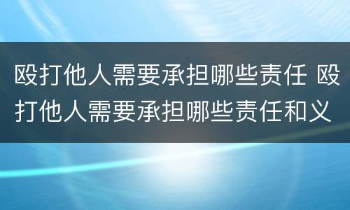殴打他人需要承担哪些责任 殴打他人需要承担哪些责任和义务