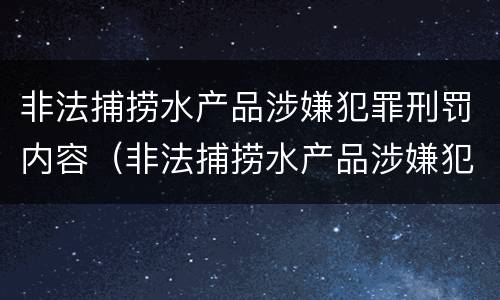 非法捕捞水产品涉嫌犯罪刑罚内容（非法捕捞水产品涉嫌犯罪刑罚内容有哪些）