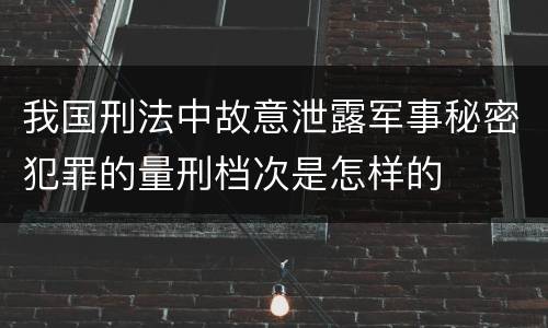 我国刑法中故意泄露军事秘密犯罪的量刑档次是怎样的