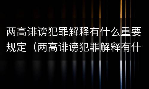 两高诽谤犯罪解释有什么重要规定（两高诽谤犯罪解释有什么重要规定吗）
