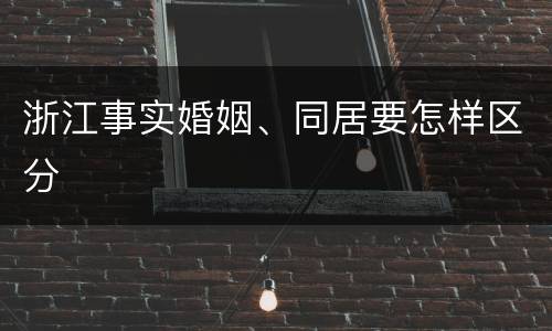 浙江事实婚姻、同居要怎样区分