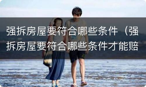 强拆房屋要符合哪些条件（强拆房屋要符合哪些条件才能赔偿）