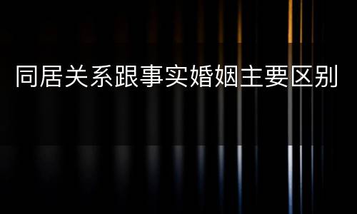 同居关系跟事实婚姻主要区别