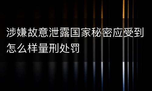 涉嫌故意泄露国家秘密应受到怎么样量刑处罚