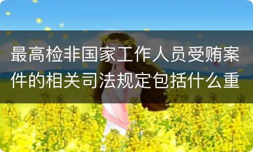 最高检非国家工作人员受贿案件的相关司法规定包括什么重要内容