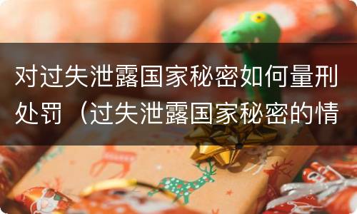 对过失泄露国家秘密如何量刑处罚（过失泄露国家秘密的情形有哪些）