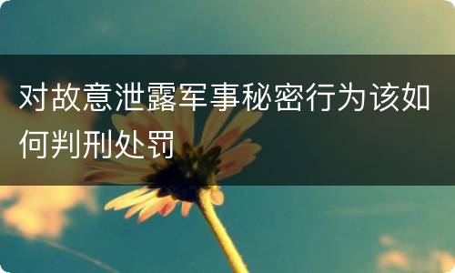 对故意泄露军事秘密行为该如何判刑处罚
