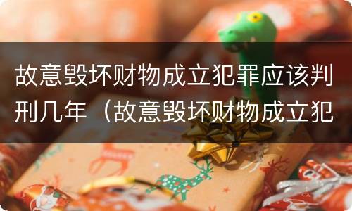 故意毁坏财物成立犯罪应该判刑几年（故意毁坏财物成立犯罪应该判刑几年呢）