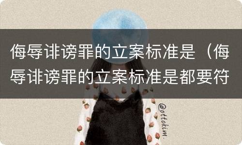 侮辱诽谤罪的立案标准是（侮辱诽谤罪的立案标准是都要符合）