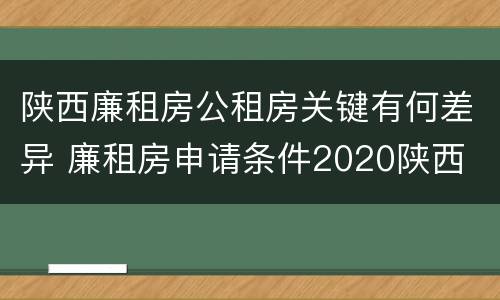 陕西廉租房公租房关键有何差异 廉租房申请条件2020陕西