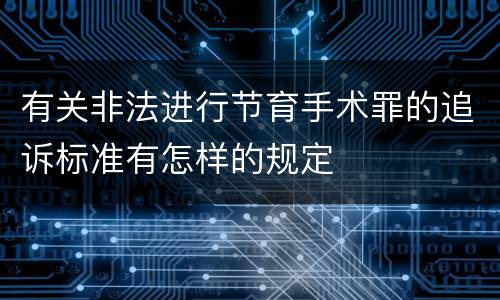 有关非法进行节育手术罪的追诉标准有怎样的规定