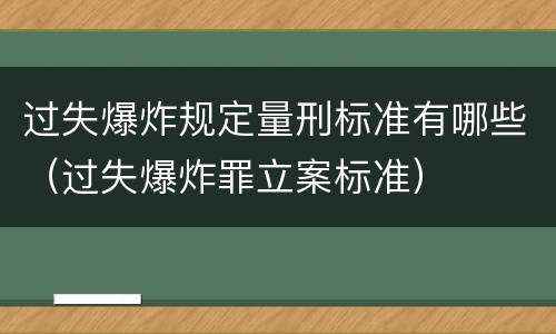 过失爆炸规定量刑标准有哪些（过失爆炸罪立案标准）