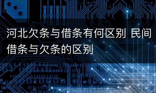 河北欠条与借条有何区别 民间借条与欠条的区别