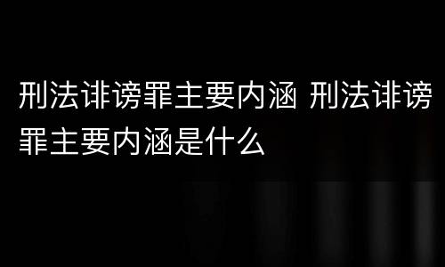 刑法诽谤罪主要内涵 刑法诽谤罪主要内涵是什么