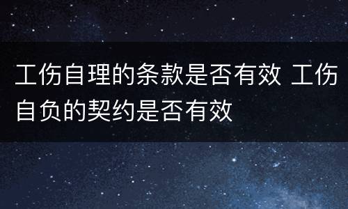 工伤自理的条款是否有效 工伤自负的契约是否有效