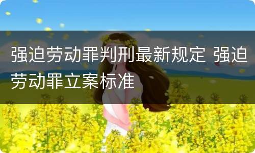 强迫劳动罪判刑最新规定 强迫劳动罪立案标准