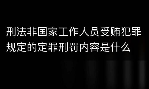 刑法非国家工作人员受贿犯罪规定的定罪刑罚内容是什么