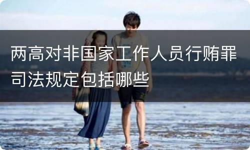 两高对非国家工作人员行贿罪司法规定包括哪些