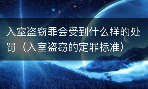 入室盗窃罪会受到什么样的处罚（入室盗窃的定罪标准）